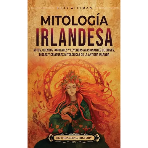 Mitología irlandesa: Mitos, cuentos populares y leyendas apasionantes de dioses, diosas y criaturas mitológicas de la antigua Irlanda