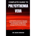 Complete Guide to Polycythemia Vera: Understanding Symptoms, Managing Risks, Enhancing Everyday Wellness, And Navigating Life With Expert Strategies A