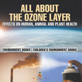 All About The Ozone Layer: Effects on Human, Animal and Plant Health - Environment Books Children's Environment Books