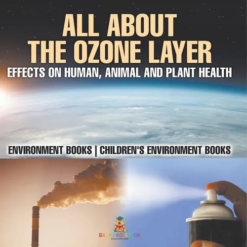 All About The Ozone Layer: Effects on Human, Animal and Plant Health - Environment Books Children's Environment Books - Paperback