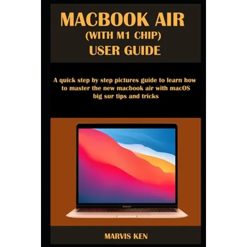 Macbook Air (with M1 Chip) User Guide: A quick step by step pictures guide to learn how to master the new MacBook Air with macOS Big Sur tips and tric