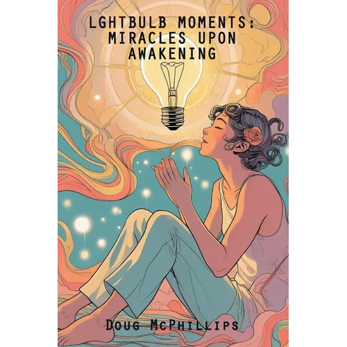 Lightbulb Moments: Miracles Upon Awakening: A powerful collection of spiritual revelations and inner awakenings drawn from a life shaped by struggle,