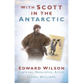 With Scott in the Antarctic: Edward Wilson: Explorer, Naturalist, Artist
