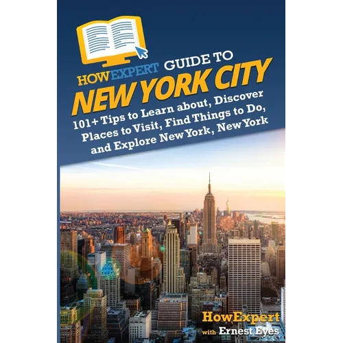 HowExpert Guide to New York City: 101+ Tips to Learn about, Discover Places to Visit, Find Things to Do, and Explore New York, New York