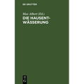 Die Hausentwässerung: Eine Erschöpfende Darstellung Über Projektierung, Bau, Kosten Und Instandhaltung. Zum Praktischen Gebrauch