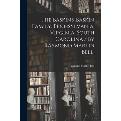 The Baskins-Baskin Family, Pennsylvania, Virginia, South Carolina / by Raymond Martin Bell.