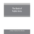 The book of public arms: a complete encyclopædia of all royal, territorial, municipal, corporate, official, and impersonal arms
