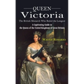 Queen Victoria: The British Monarch Who Ruled the Longest (A Captivating Guide to the Queen of the United Kingdoms of Great Britain)