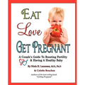 Eat, Love, Get Pregnant: A Couple's Guide To Boosting Fertility & Having A Healthy Baby