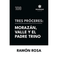 Tres próceres: Morazán, Valle y el padre Trino