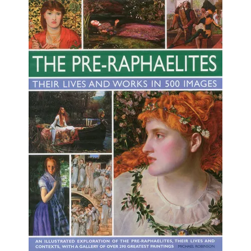 The Pre-Raphaelites: Their Lives and Works in 500 Images: A Study of the Artists, Their Lives and Context, with 500 Images, and a Gallery Showing 300