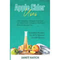 Apple Cider Uses: 150+ Amazing and Surprising Uses for Apple Cider Vinegar to Heal your Body Inside and Out. Essential Recipes for ACV M