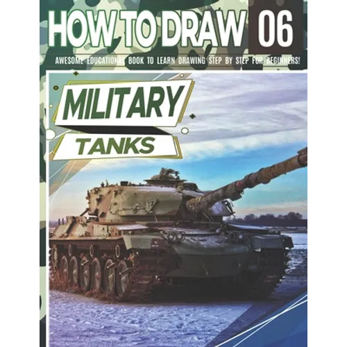 How to Draw Military Tanks 06: Awesome Educational Book to Learn Drawing Step by Step For Beginners!: Learn to draw Military Tanks for kids & adults
