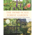 The Home-Scale Forest Garden: How to Plan, Plant, and Tend a Resilient Edible Landscape