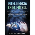 Inteligencia en el fútbol: Consejos de entrenamientos deportivos para mejorar su conciencia espacial y la inteligencia en el fútbol