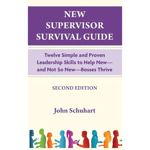 New Supervisor Survival Guide: Twelve Simple and Proven Leadership Skills to Help New - and Not So New - Bosses Thrive