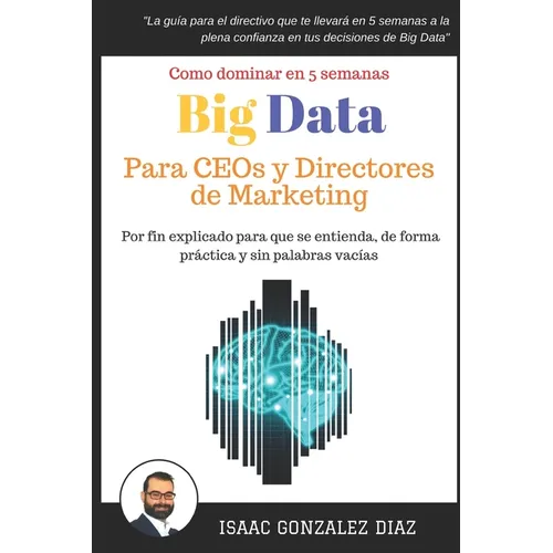 Big Data para CEOs y Directores de Marketing: Como dominar Big Data Analytics en 5 semanas para directivos