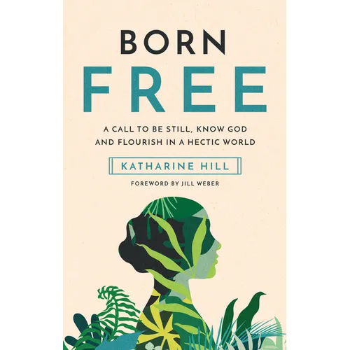 Born Free: A Call to Be Still, Know God and Flourish in a Hectic World