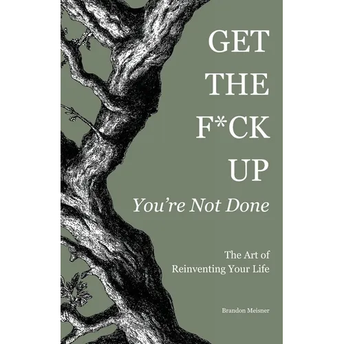 Get the F*ck Up - You're Not Done: The Art of Reinventing Your Life