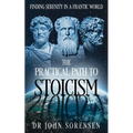 The Practical Path to Stoicism: Finding Serenity in a Frantic World
