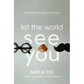 Let the World See You: How to Be Real in a World Full of Fakes