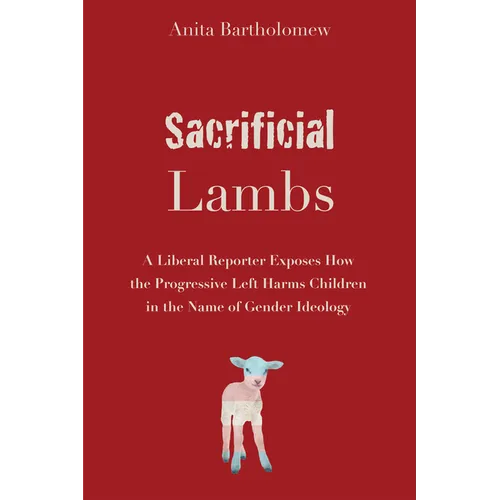 Sacrificial Lambs: A Liberal Reporter Exposes How the Progressive Left Harms Children in the Name of Gender Ideology