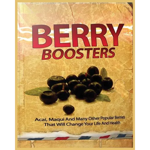 Berry Boosters: Acai, Maqui and Other Popular Berries that Will Changes Your Quality of Life And Health
