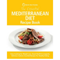 The Essential Mediterranean Diet Recipe Book: Easy Cooking for Weight Loss, Good Health & Longevity. Delicious Calorie-Counted Recipes For Healthy Eat