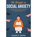 The Struggle of Social Anxiety: Stop The Awkwardness and Fear of Talking to People or Being Social. Proven Methods to Stop Social Anxiety and Achieve