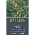 Le Moulin Brégeon, Le Petit Moulin of the Loire Valley: Introduction to the French Lifestyle and a Collection of Recipes