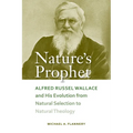 Nature's Prophet: Alfred Russel Wallace and His Evolution from Natural Selection to Natural Theology