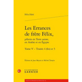 Les Errances de Frere Felix, Pelerin En Terre Sainte, En Arabie Et En Egypte. Tome V - Traites 4 (Fin) Et 5