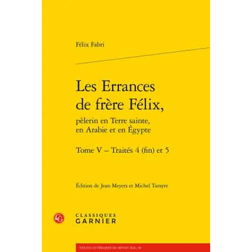 Les Errances de Frere Felix, Pelerin En Terre Sainte, En Arabie Et En Egypte. Tome V - Traites 4 (Fin) Et 5