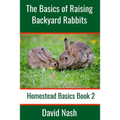 The Basics of Raising Backyard Rabbits: Beginner's Guide to Raising, Feeding, Breeding and Butchering Rabbits