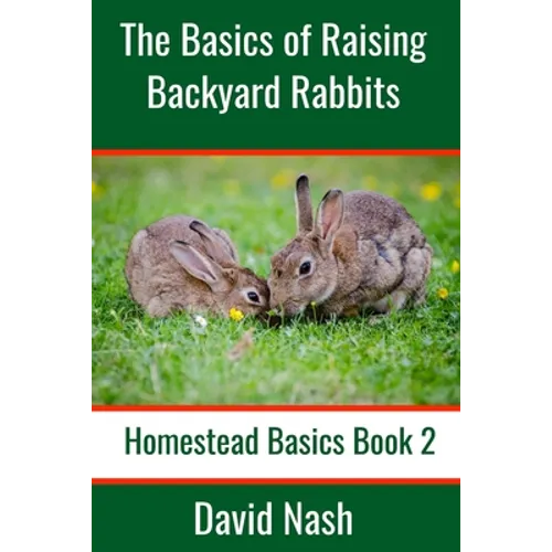The Basics of Raising Backyard Rabbits: Beginner's Guide to Raising, Feeding, Breeding and Butchering Rabbits