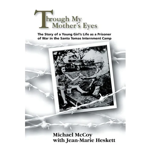 Through My Mother's Eyes: The Story of a Young Girl's Life as a Prisoner of War in the Santo Tomas Internment Camp