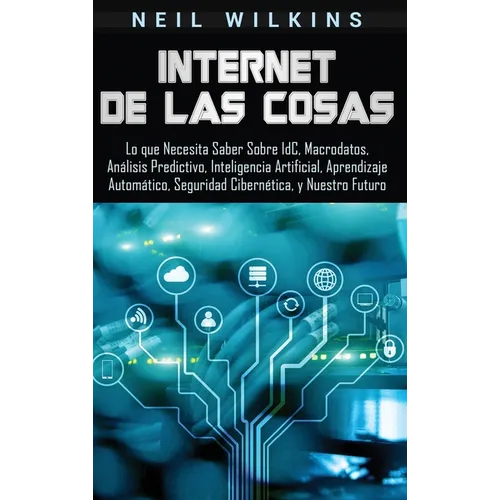 Internet de las Cosas: Lo que Necesita Saber Sobre IdC, Macrodatos, Análisis Predictivo, Inteligencia Artificial, Aprendizaje Automático, Seguridad Ci