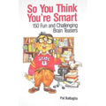 So You Think You're Smart: 150 Fun and Challenging Brain Teasers