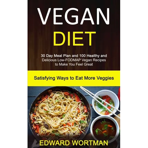 Vegan Diet: 30 Day Meal Plan and 100 Healthy and Delicious Low-Fodmap Vegan Recipes to Make You Feel Great (Satisfying Ways to Eat More Veggies)