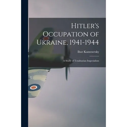 Hitler's Occupation of Ukraine, 1941-1944: a Study of Totalitarian Imperialism