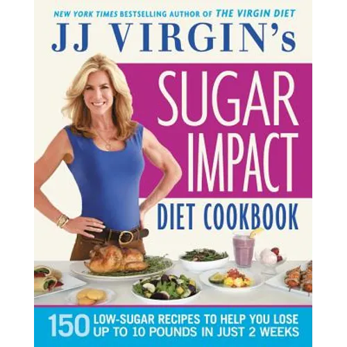 Jj Virgin's Sugar Impact Diet Cookbook: 150 Low-Sugar Recipes to Help You Lose Up to 10 Pounds in Just 2 Weeks