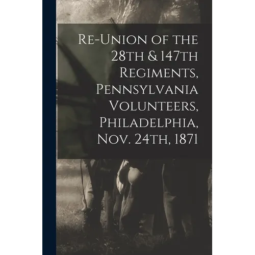 Re-union of the 28th & 147th Regiments, Pennsylvania Volunteers, Philadelphia, Nov. 24th, 1871