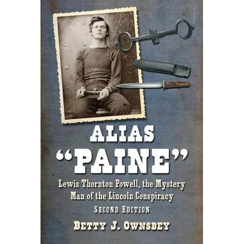 Alias "Paine": Lewis Thornton Powell, the Mystery Man of the Lincoln Conspiracy, 2d ed.