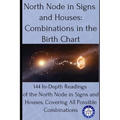 North Node in Signs and Houses: Combinations in the Birth Chart: 144 In-Depth Readings of the North Node in Signs and Houses, Covering All Possible Co