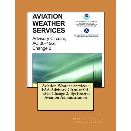 Aviation Weather Services: FAA Advisory Circular 00-45G, Change 2. By: Federal Aviation Administration