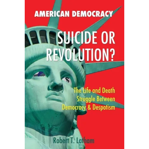 American Democracy Suicide or Revolution: The Life and Death Struggle Between Democracy and Despotism