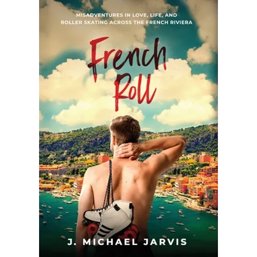 French Roll: Misadventures in Love, Life, and Roller Skating Across the French Riviera