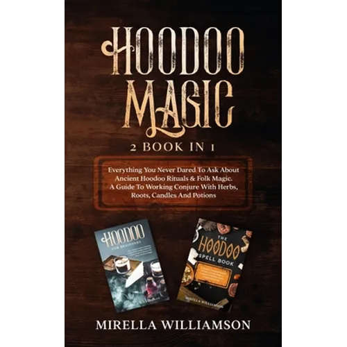 Hoodoo Magic: 2 BOOKS IN 1 Everything You Never Dared To Ask About Ancient Hoodoo Rituals & Folk Magic. A Guide To Working Conjure W