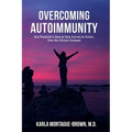 Overcoming Autoimmunity: One Physician's Step by Step Journey to Victory Over Her Chronic Illnesses