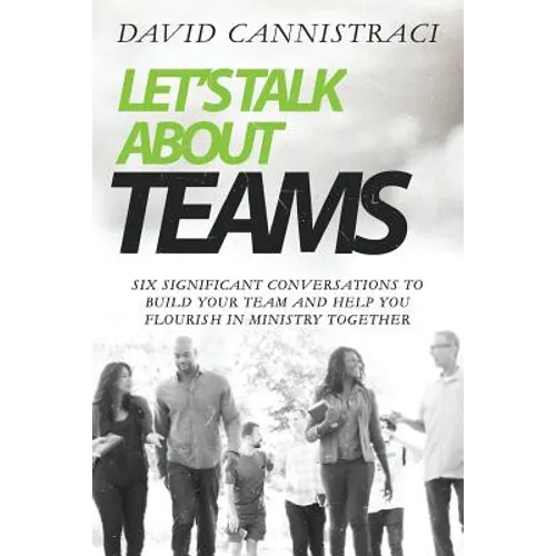 Let's Talk About Teams: Six Significant Conversations to Build Your Team and Help You Flourish in Ministry Together